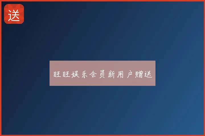 旺旺娱乐会员新用户赠送