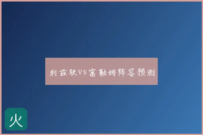 利兹联vs富勒姆阵容预测