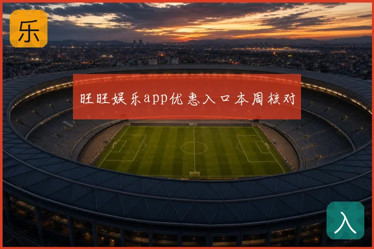 旺旺娱乐app优惠入口本周核对