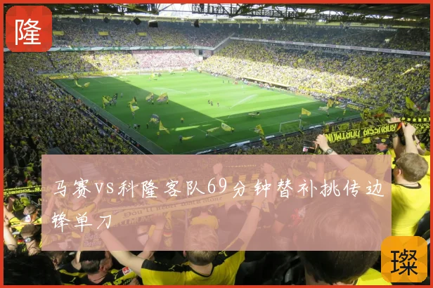 马赛vs科隆客队69分钟替补挑传边锋单刀