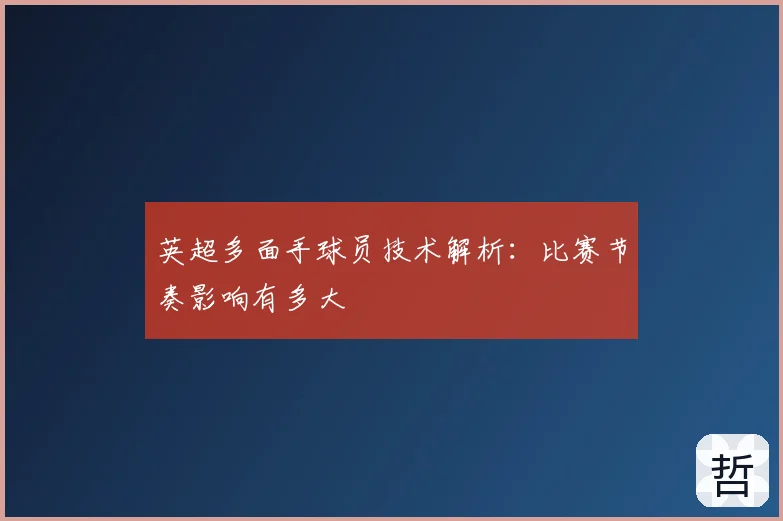 英超多面手球员技术解析:比赛节奏影响有多大