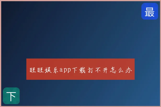 旺旺娱乐app下载打不开怎么办