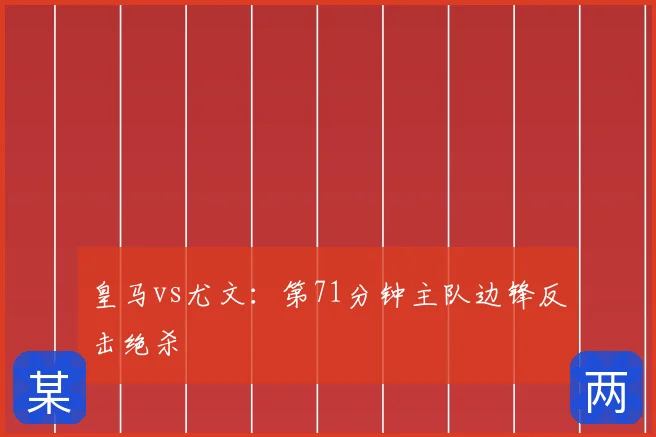 皇马vs尤文:第71分钟主队边锋反击绝杀