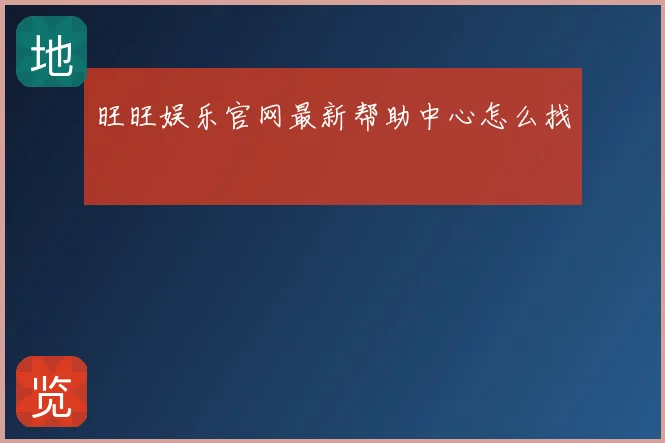 旺旺娱乐官网最新帮助中心怎么找