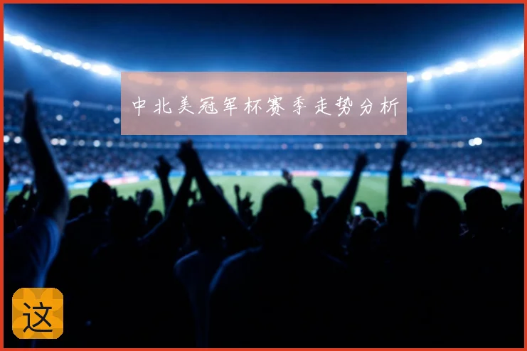 中北美冠军杯赛季走势分析