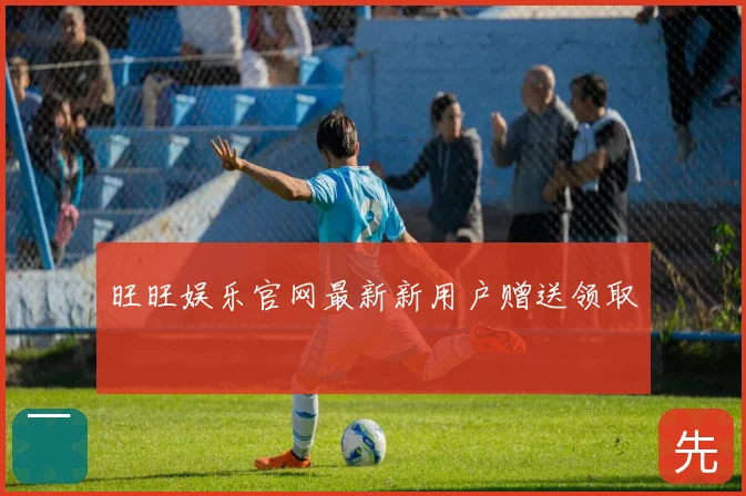 旺旺娱乐官网最新新用户赠送领取