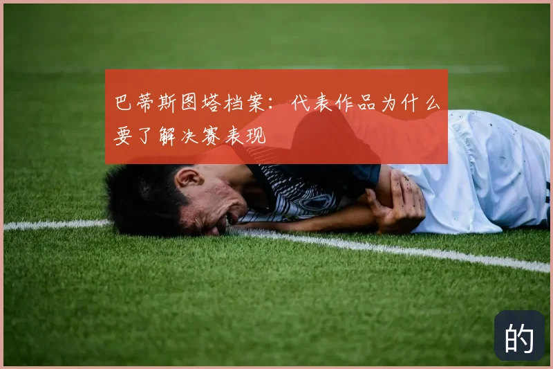 巴蒂斯图塔档案：代表作品为什么要了解决赛表现