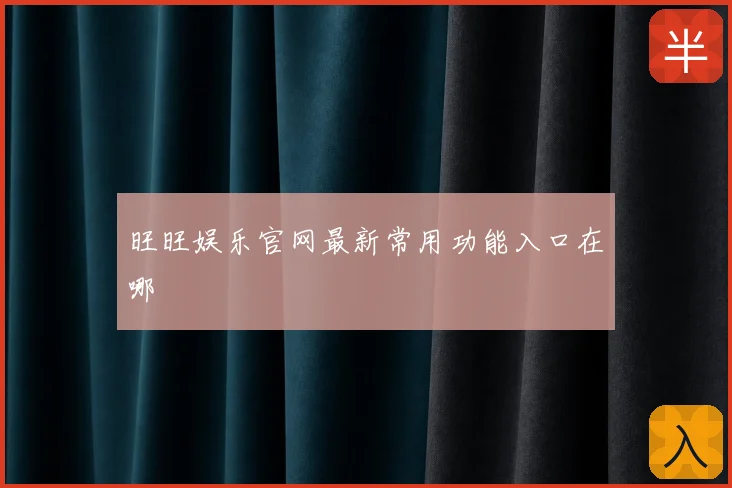 旺旺娱乐官网最新常用功能入口在哪