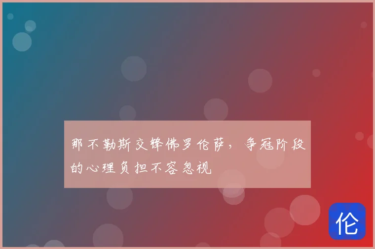 那不勒斯交锋佛罗伦萨,争冠阶段的心理负担不容忽视