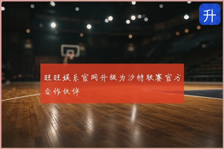 旺旺娱乐官网升级为沙特联赛官方合作伙伴